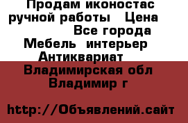 Продам иконостас ручной работы › Цена ­ 300 000 - Все города Мебель, интерьер » Антиквариат   . Владимирская обл.,Владимир г.